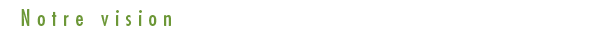 Notre vision